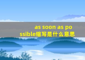 as soon as possible缩写是什么意思